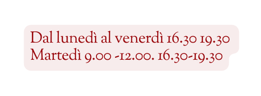 Dal lunedì al venerdì 16 30 19 30 Martedì 9 00 12 00 16 30 19 30